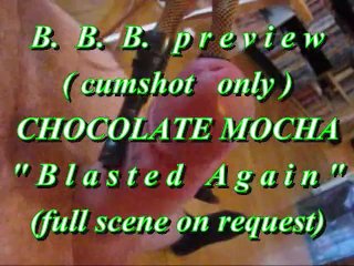 B.B.B. preview: Chocolate Mocha Blasted Again(cumshot only) WMV SloMo