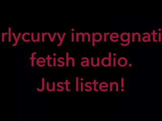 Carlycurvy impregnation fetish audio video.  Just listen!