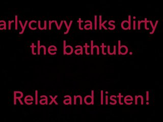 Carlycurvy talks dirty in her bathtub
